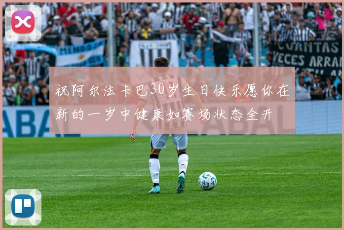 祝阿尔法卡巴30岁生日快乐愿你在新的一岁中健康如赛场状态全开