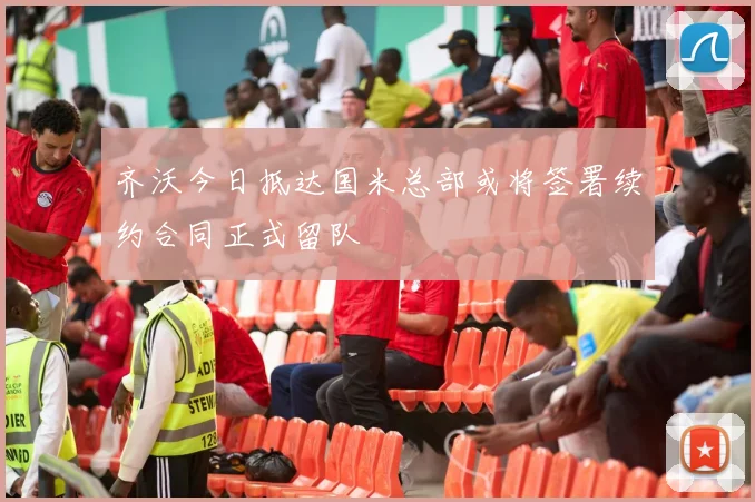 齐沃今日抵达国米总部或将签署续约合同正式留队