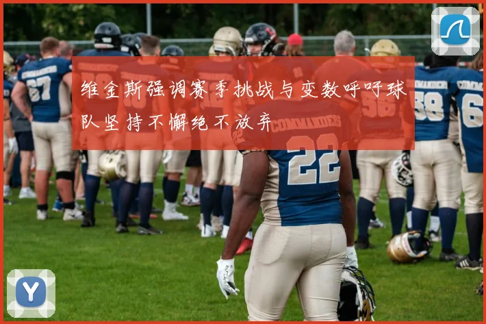 维金斯强调赛季挑战与变数呼吁球队坚持不懈绝不放弃