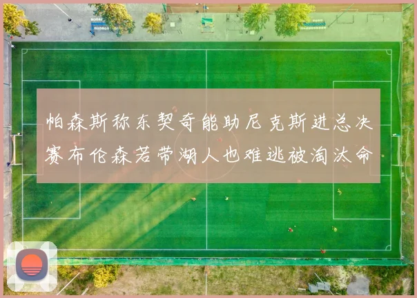 帕森斯称东契奇能助尼克斯进总决赛布伦森若带湖人也难逃被淘汰命运