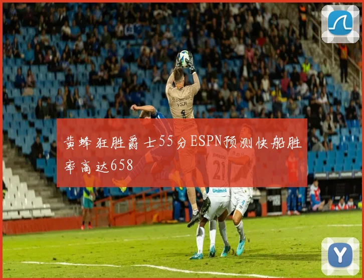 黄蜂狂胜爵士55分ESPN预测快船胜率高达658
